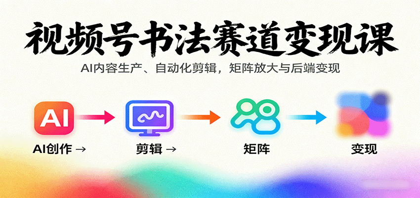 视频号书法赛道变现课：AI内容生产、自动化剪辑，矩阵放大与后端变现-聊项目