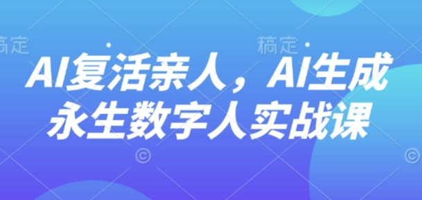 AI“复活”亲人，AI生成永生数字人实战课-聊项目