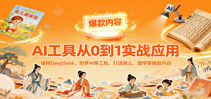 AI工具实战应用,零基础使用DeepSeek、即梦AI等打造育儿、国学等可变现的爆款作品-聊项目