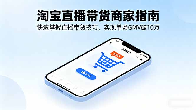 淘宝直播带货商家指南，快速掌握直播带货技巧，实现单场GMV破10万-聊项目