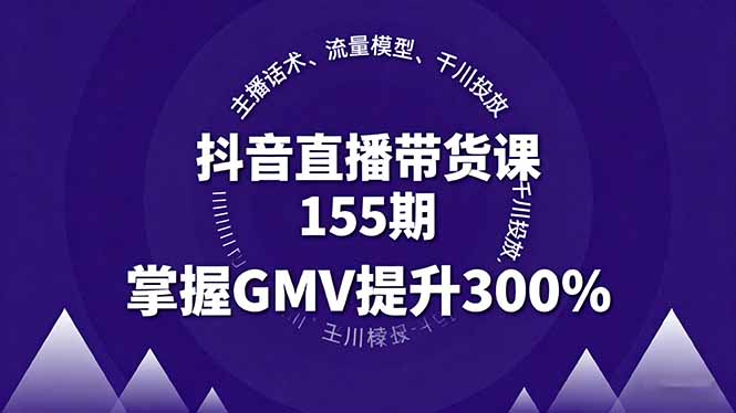 抖音直播带货课155期，主播话术、流量模型、千川投放，掌握GMV提升300%-聊项目