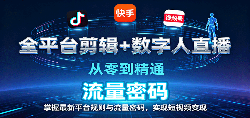 全平台剪辑+数字人直播，从零到精通，掌握最新平台规则与流量密码，实现短视频变现-聊项目