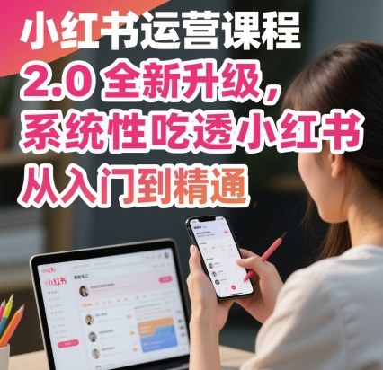 小红书运营课程2.0全新升级，从入门到精通，系统性吃透小红书-聊项目