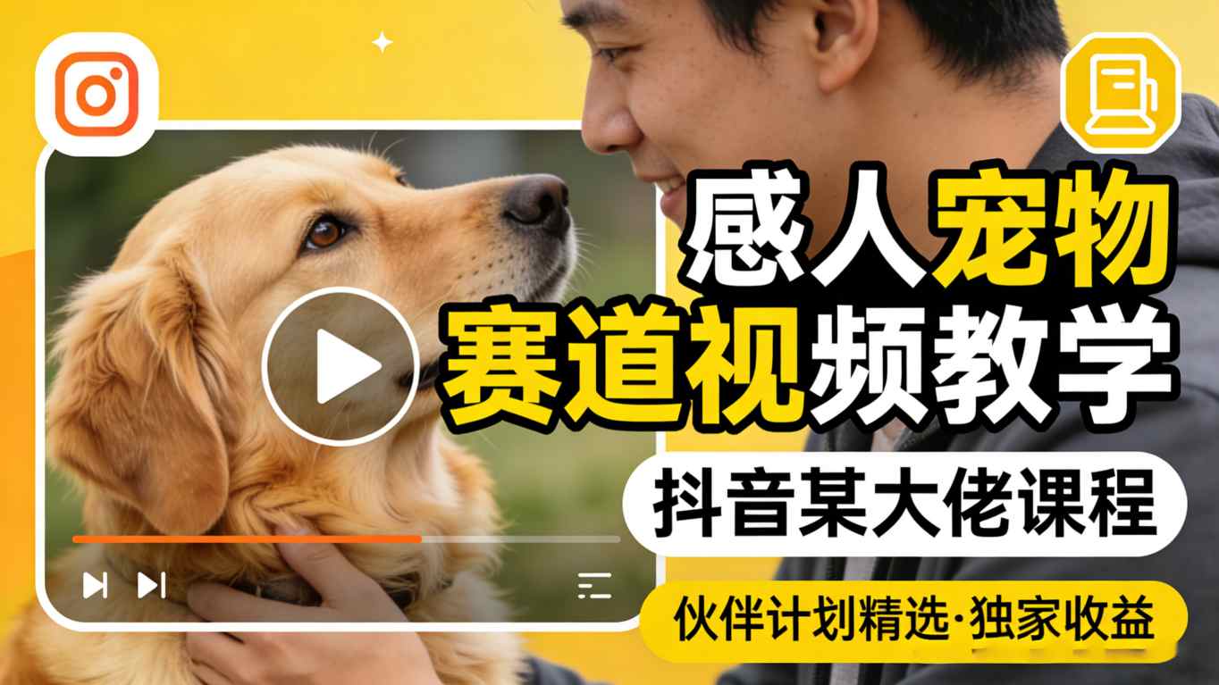 感人宠物赛道视频教学,抖音某大佬课程,可做伙伴计划精选独家收益-聊项目