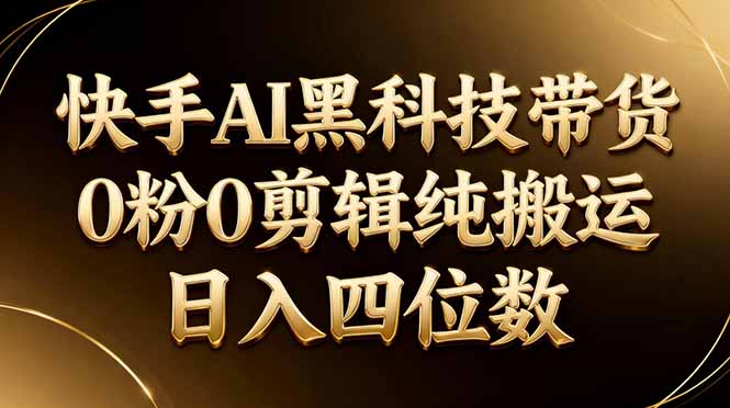 26年最新快手AI黑科技带货，0粉0剪辑，纯搬运，日入四位数-聊项目