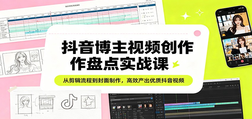抖音博主视频创作盘点实战课：从剪辑流程到封面制作，高效产出优质抖音视频-聊项目