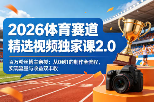 2026体育赛道精选视频独家课2.0,百万粉丝博主亲授:从0到1的制作全流程,实现流量与收益双丰收-聊项目