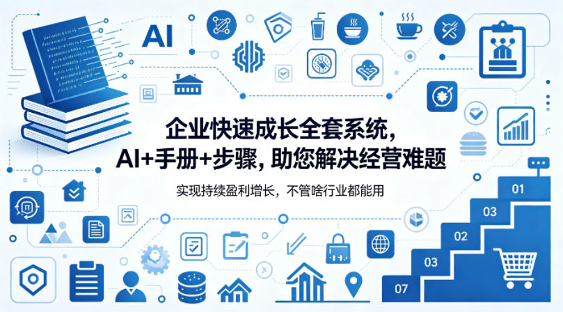企业快速成长全套系统，AI+手册+步骤，助您解决经营难题，实现持续盈利增长，不管啥行业都能用-聊项目