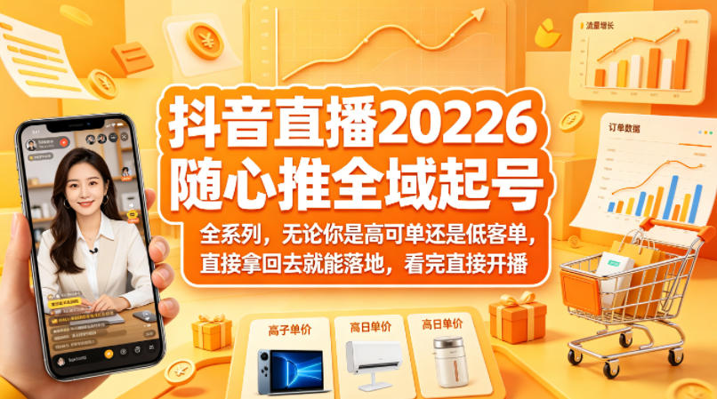 抖音直播2026随心推全域起号全系列，无论你是高可单还是低客单，直接拿回去就能落地，看完直接开播-聊项目