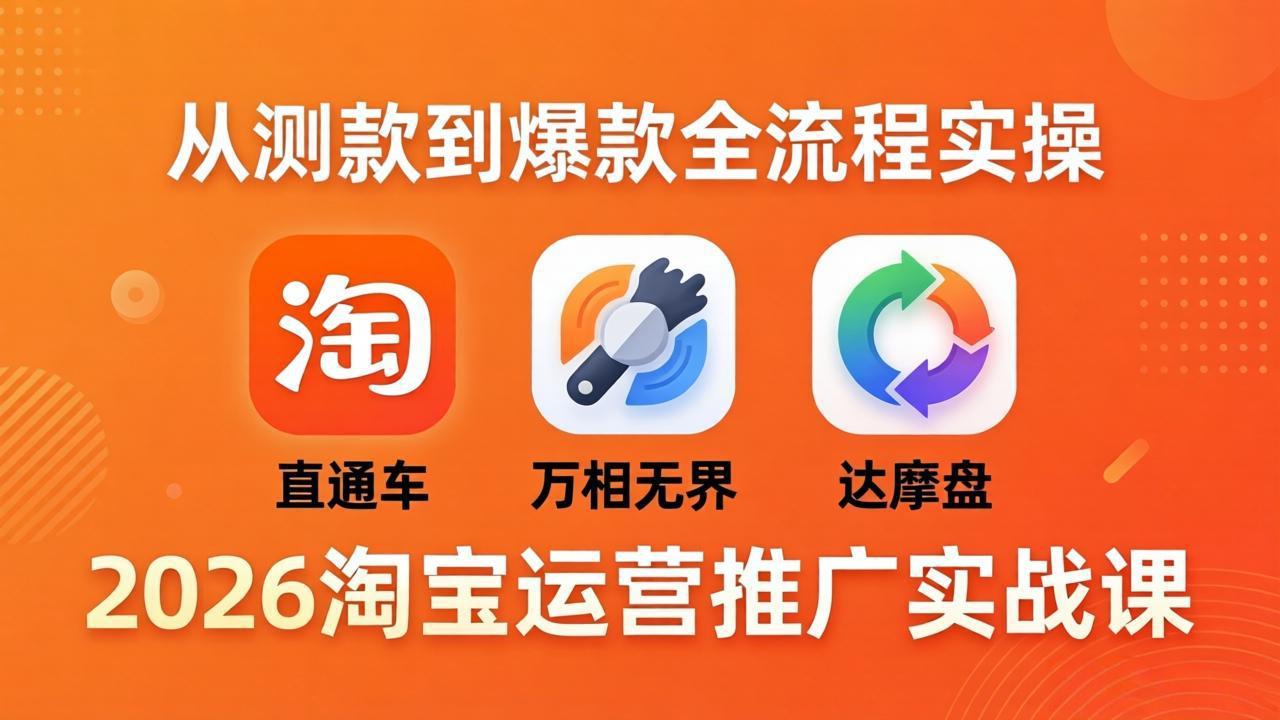 2026淘宝运营推广实战课-更新4月20：直通车 + 万相无界 + 达摩盘，从测款到爆款全流程实操-聊项目