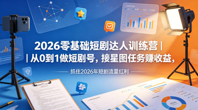 2026零基础短剧达人训练营｜从0到1做短剧号，接星图任务賺收益，抓住2026年短剧流量红利-聊项目