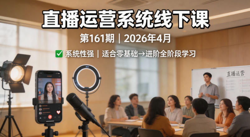 直播运营系统线下课第161期2026年4月，系统性强，适合零基础到进阶学习【录音+文档】-聊项目