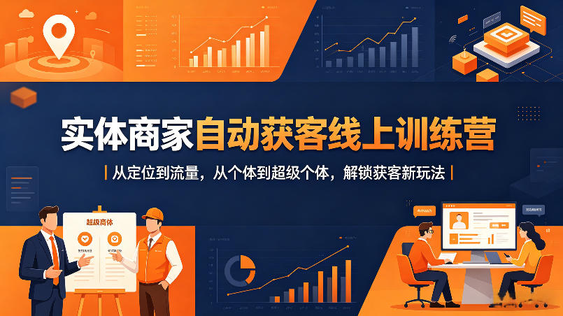实体商家自动获客线上训练营|从定位到流量,从个体到超级个体,解锁获客新玩法-聊项目