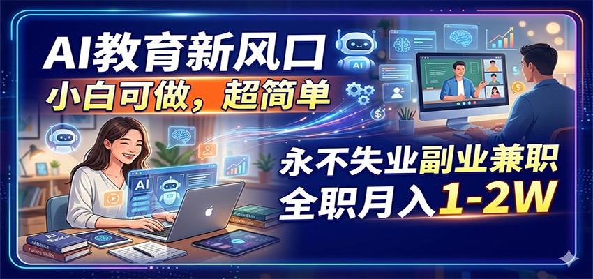 AI教育新风口,小白可做,超简单,永不失业副业兼职 全职月入1-2W-聊项目