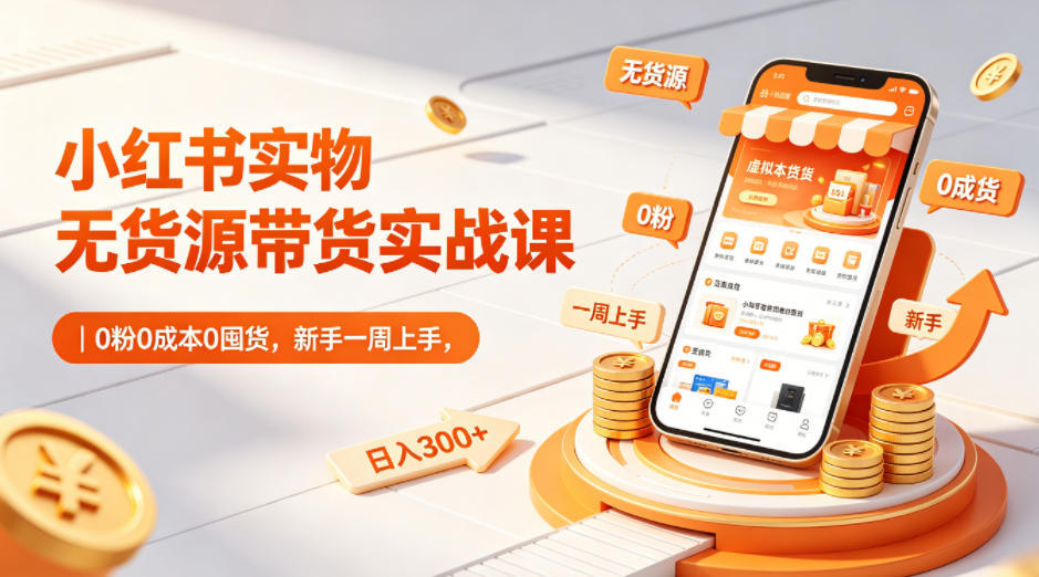 小红书实物无货源带货实战课|0粉0成本0囤货,新手一周上手,日入300+-聊项目