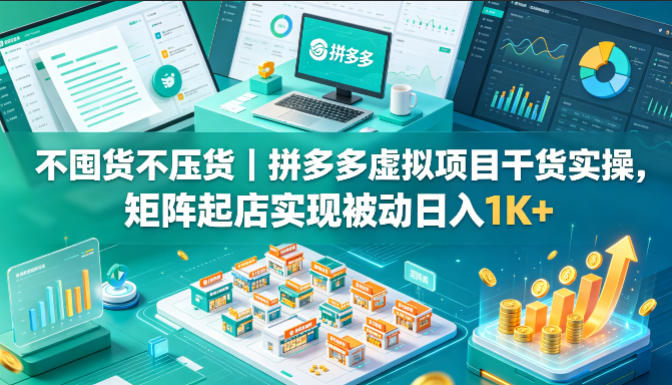 不囤货不压货|拼多多虚拟项目干货实操,矩阵起店实现被动日入1K+【揭秘】-聊项目