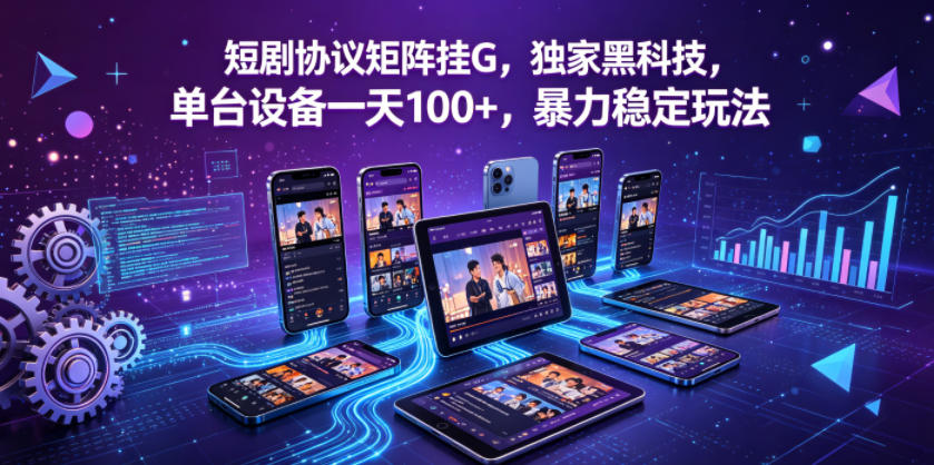短剧协议矩阵挂G,独家黑科技,单台设备一天100+,暴力稳定玩法【揭秘】-聊项目