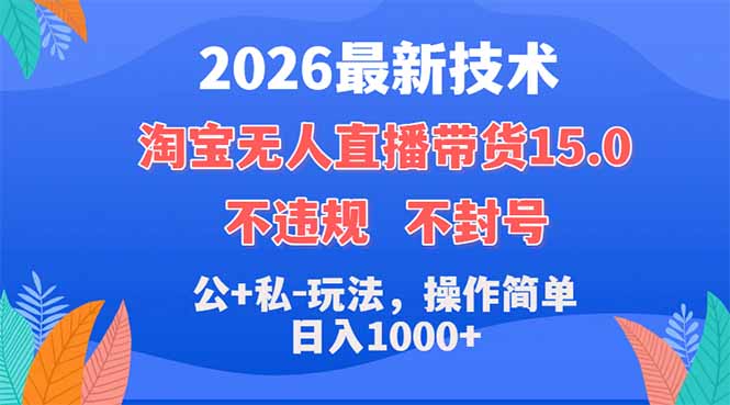 2026最新技术,淘宝无人直播带货15.0,不封号,不违规,公+私玩法,操作简单,日入1000+-聊项目