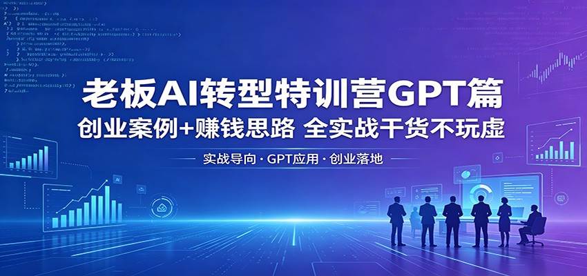 老板AI转型特训营GPT篇:创业案例+赚钱思路,全实战干货不玩虚-聊项目