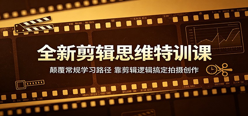 全新剪辑思维特训课:颠覆常规学习路径,靠剪辑逻辑搞定拍摄创作-聊项目