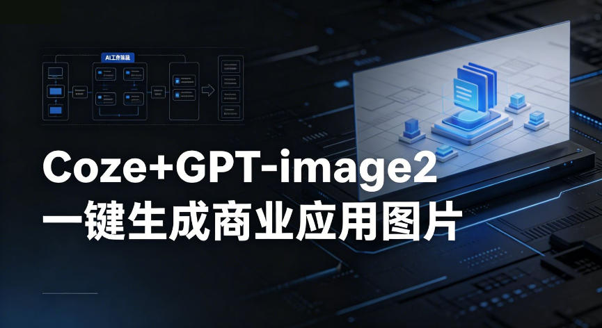 【Coze工作流搭建实操教程】coze+GPT-image2一键生成商业应用图片,全流程保姆级教学-聊项目