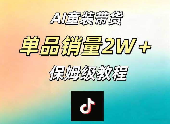 AI童装带货赛道,一部手机就可以操作,单品销量2w+【手把手教程】-聊项目