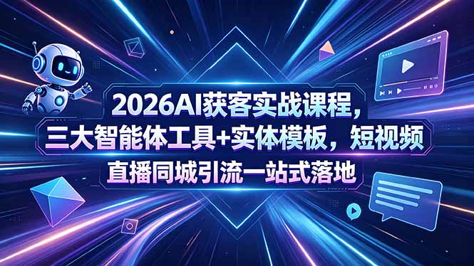 2026AI获客实战课程,三大智能体工具+实体模板,短视频直播同城引流一站式落地-聊项目