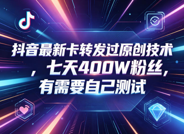 抖音最新卡转发过原创技术,七天400W粉丝,有需要自己测试-聊项目