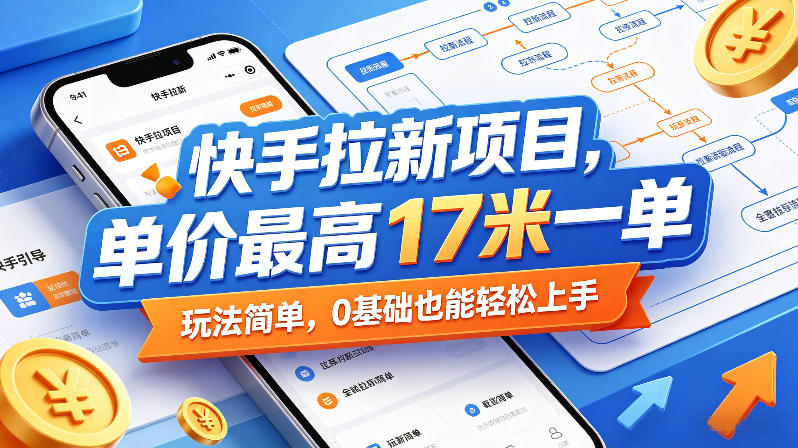快手拉新项目,单价最高17米一单,玩法简单,0基础也能轻松上手(更新0517)-聊项目