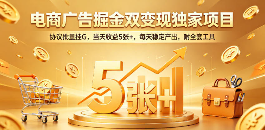 电商广告掘金双变现独家项目,协议批量挂G,当天收益5张+,每天稳定产出,附全套工具【揭秘】-聊项目