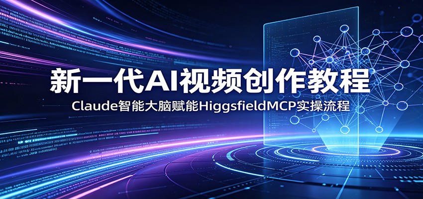 新一代AI视频创作教程:Claude智能大脑赋能,HiggsfieldMCP实操流程-聊项目