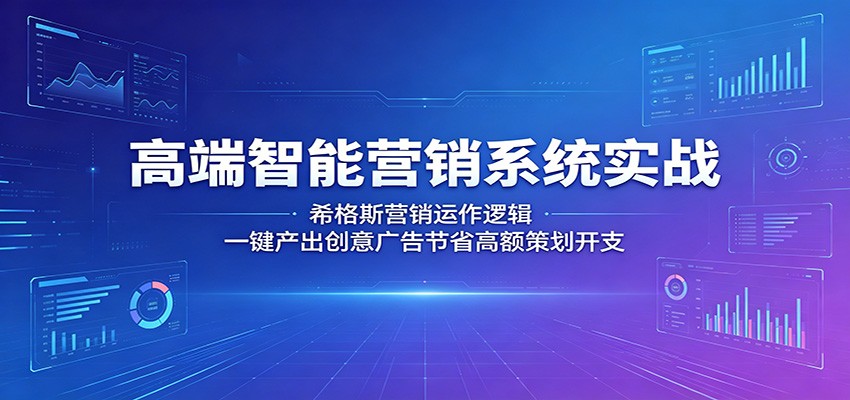 高端智能营销系统实战:希格斯营销运作逻辑,一键产出创意广告节省高额策划开支-聊项目