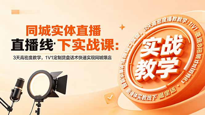 同城实体直播线下实战课:3天高密度教学,1V1定制货盘话术快速实现同城爆店-聊项目
