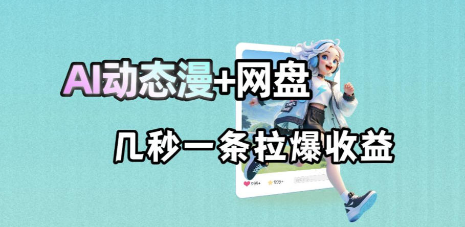 最新AI动态漫+网盘,AI赋能网盘拉新,几秒一条拉爆收益-聊项目