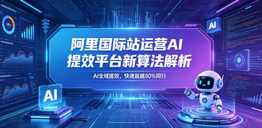 阿里国际站运营AI提效平台新算法解析26年5月新课,AI全域提效,快速超越80%同行-聊项目