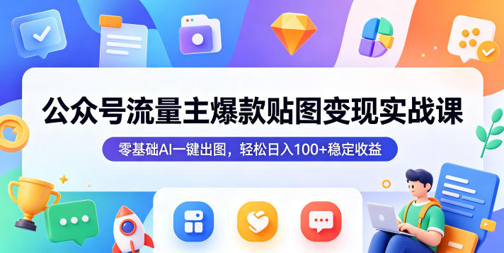 公众号流量主爆款贴图变现实战课,零基础AI一键出图,轻松日入100+稳定收益-聊项目