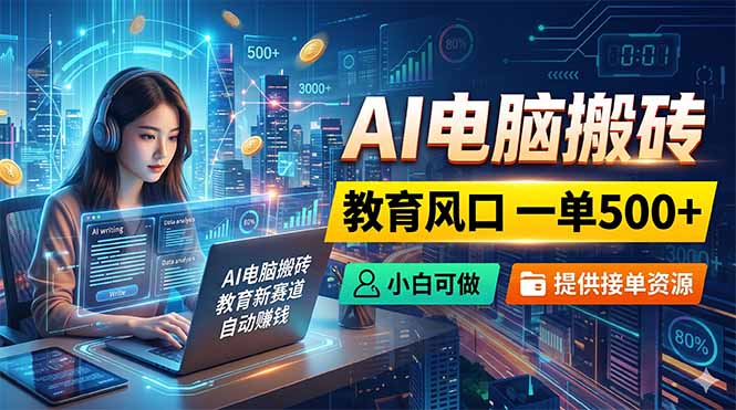 AI电脑搬砖,教育风口一单500+,小白可做,提供接单资源-聊项目