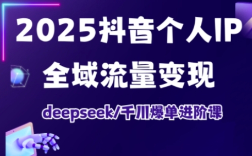 抖音个人IP全域流量变现进阶课,deepseek千川爆单进阶课(更新2026年05月)-聊项目