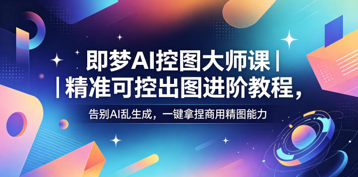 即梦AI控图大师课|精准可控出图进阶教程,告别AI乱生成,一键拿捏商用精图能力-聊项目