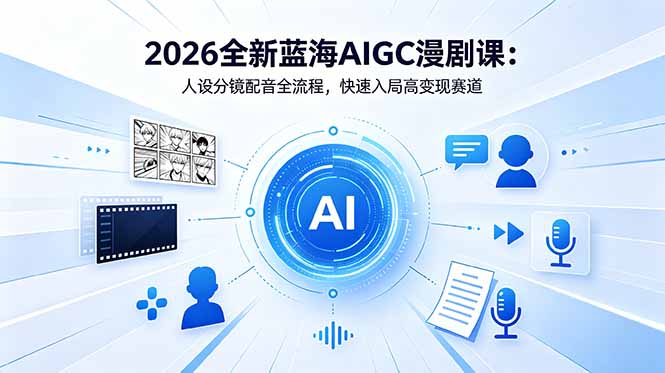 2026全新蓝海AIGC漫剧课:人设分镜配音全流程,快速入局高变现赛道-聊项目