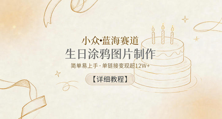 小众蓝海赛道,生日涂鸦图片制作,简单易上手,单链接变现超12W+【详细教程】-聊项目