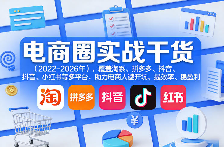 电商圈实战干货(2023-2026年),覆盖淘系、拼多多、抖音、小红书等多平台,助力电商人避开坑、提效率、稳盈利(更新5月29日)-聊项目
