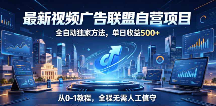 最新视频广告联盟自营项目，全自动独家方法，单日收益500+，从0-1教程，全程无需人工值守【揭秘】-聊项目