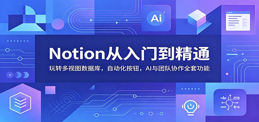 Notion从入门到精通：玩转多视图数据库，自动化按钮，AI与团队协作全套功能-聊项目