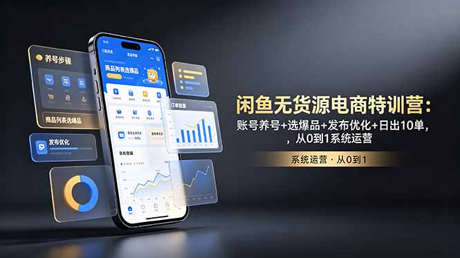 闲鱼无货源电商特训营：账号养号+选爆品+发布优化+日出10单，从0到1系统运营-聊项目