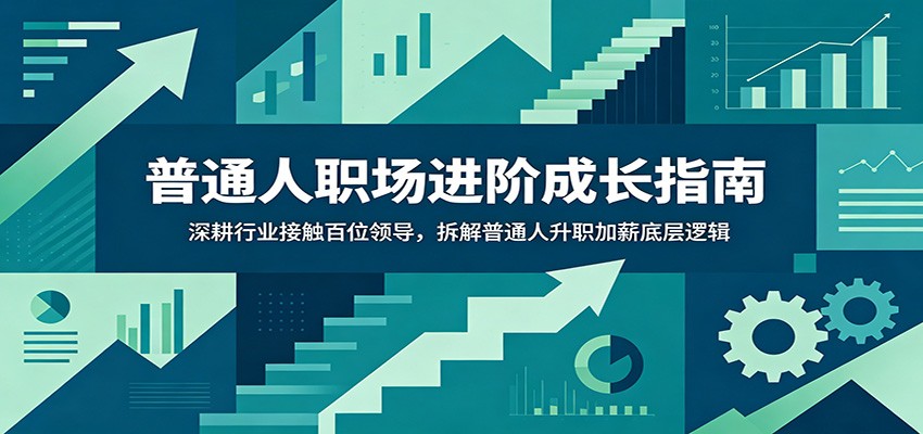 普通人职场进阶成长指南：深耕行业接触百位领导，拆解普通人升职加薪底层逻辑-聊项目