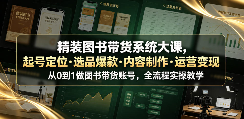 精装图书带货系统大课，起号定位・选品爆款・内容制作・运营变现，从0到1做图书带货账号，全流程实操教学-聊项目